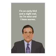 All the walls are coming down tonight. Amazon Com Michael Scott Quote Poster I M An Early Bird And A Night Owl Funny The Office Art Handmade