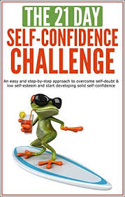 I challenge you to have more self confidence in only 30 days! Self Confidence The 21 Day Self Confidence Challenge An Easy And Step By Step Approach To Overcome Self Doubt Low Self Esteem And Start Developing Solid Self Confidence By 21 Day Challenges