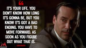 It S Your Life You Don T Know How Long It S Gonna Be But You Know It S Got A Bad Ending You Have To Move Forward As Soon As You Figure Out What That