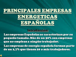 Check spelling or type a new query. Principales Empresas Energeticas Espanolas Introduccion Las Empresas Espanolas Se Caracterizan Por Su Pequeno Tamano Mas De Un 50 Son Empresas Que No Ppt Descargar