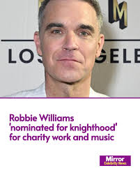 Robbie Williams has reportedly been nominated for a knighthood for his  charity work as well as his contribution to music.