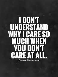 I Don T Understand Why I Care So Much When You Don T Care At Picture Quotes