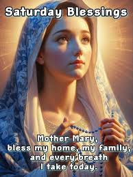 Saturday Blessings Mother Mary, bless my home, my family, and every breath  I take today.