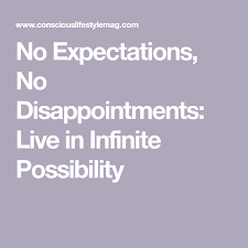 No Expectation No Disappointment How To Live From A Place Of Infinite Possibility Disappointment No Expectations No Disappointments Expectations