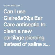 Can I Use Claire S Ear Care Antiseptic To Clean A New Cartilage Piercing Instead Of Saline Solution Yahoo Answers Antiseptic Ear Care Cartilage Piercing