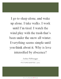 I Go To Sleep Alone And Wake Up Alone I Take Walks I Work Picture Quotes