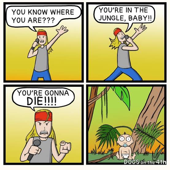 You're in the jungle, baby!