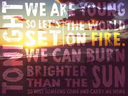 Tonight We Are Young So Let S Set The World On Fire We Can Burn Brighter Than The Sun So Will Someone Come And Carry Me Home We Are Young Quotes Summer