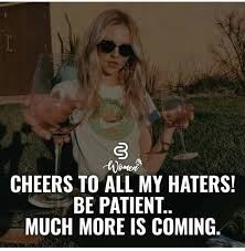 Cheers To All My Haters Be Patient Much More Is Coming Postive Quotes Babe Quotes Corporate Quotes