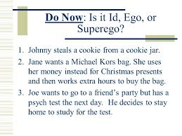 Meeting basic needs the id is the most basic part of the personality, and wants instant gratification for our wants and needs. Do Now Is It Id Ego Or Superego 1 Johnny Steals A Cookie From A Cookie Jar 2 Jane Wants A Michael Kors Bag She Uses Her Money Instead For Christmas Ppt Download