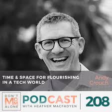 Time & Space for Flourishing in a Tech World :: Andy Crouch [Ep 208]