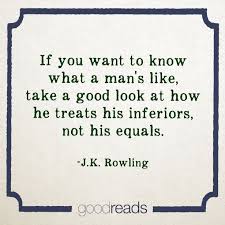 If You Want To Know What A Person Is Like Take A Good Look At How They Treat Their Inferiors Not Their Equals J K Words Quotes Like Quotes Popular Quotes