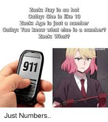 Let's say there's a 17 year old student and a 27 year old teacher. Eks Ray Is So Hot Cathys She Is Like 13 Zacks Age Is Just A Number Cathys You Know What Else Is A Number Zacks What Thysward 911 Anime Meme On Esmemes Com