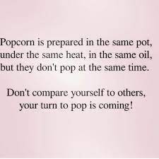 Popcorn Is Prepared In The Same Pot Under The Same Heat In The Same Oil But They D Dont Compare Yourself To Others Business Inspiration Quotes Dont Compare