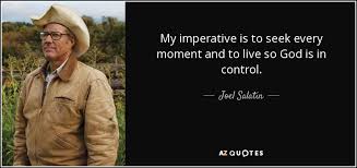 List 72 wise famous quotes about god is control: Joel Salatin Quote My Imperative Is To Seek Every Moment And To Live