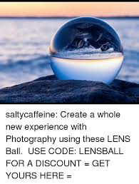 Having a lensball is a lot of fun, it's a fulfilling form of photography that let's you photograph in a creative way. 25 Best Memes About New Experience New Experience Memes