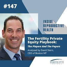 147 The Fertility Private Equity Playbook: The Players And The Payors. As  Analyzed by David Stern, CEO of Boston IVF — Fertility Bridge