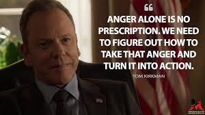 Anger alone is no prescription. We need to figure out how to take that  anger and turn it into action.