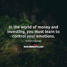 In The World Of Money And Investing You Must Learn To Control Your Emotions Idlehearts