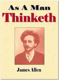 The aphorism, as a man thinketh in his heart so is he, not only embraces the whole of a man's being, but is so comprehensive as to reach out to every condition and circumstance of his life. James Allen As A Man Thinketh Lorna Weston Smyth