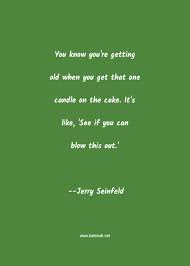 Famous quotes about seinfeld birthdays: Jerry Seinfeld Quote You Know You Re Getting Old When You Get That One Birthday Quotes