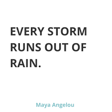 When an influential person in your life passes away, you feel the effects. Jayann Walsh On Twitter A Quote That Has Been Whirling Around My Mind Since I Heard It This Morning Every Storm Runs Out Of Rain Maya Angelou I Hope That