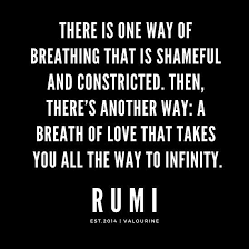 There is one way of breathing that is shameful and constricted. Then,  there's another way: a breath of love that takes you all the way to  infinity.