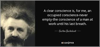 Gaston Bachelard Quote A Clear Conscience Is For Me An Occupied Conscience Never Empty The