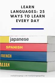 Learn Languages 25 Ways To Learn Every Day Real Life Language Learning A Second Language Learn Another Language Learning Languages