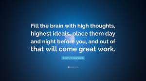 Quotes from famous authors, movies and people. Swami Vivekananda Quote Fill The Brain With High Thoughts Highest Ideals Place Them Day And Night Before You And Out Of That Will Come Great