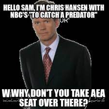 Meme Creator Funny Hey I M Chris Hansen With Dateline Nbc Take A Seat What Were You Planning To Meme Generator At Memecreator Org