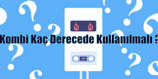 Kombiyi hangi ısıtma derecesinde kullanmak gerekir? Kombi Kac Derecede Kullanilmali Tasarruf Tavsiyeleri