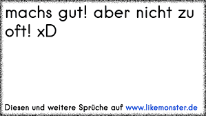Machs Gut Aber Nicht Zu Oft Xd Tolle Spruche Und Zitate Auf Www Likemonster De