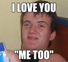 I Love You Me Too 10 Guy Quickmeme