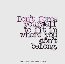 Don T Force Yourself To Fit In Where You Don T Belong Belonging Quotes Inspirational Quotes Quotes