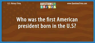 Who was the first president of the united states of. Question Who Was The First American President Born In The U S