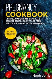 There's no magic formula for a healthy pregnancy diet. Pregnancy Cookbook Main Course 60 Breakfast Lunch Dinner And Dessert Recipes To Support Your Health During And After Pregnancy Jerris Noah Jerris Noah 9781702800082 Amazon Com Books