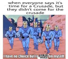 Look At The Time It S Time For A Crusade R Dankmemes