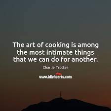 The Art Of Cooking Is Among The Most Intimate Things That We Can Do For Another Idlehearts