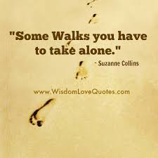To live alone is the fate of all great souls. Some Walks You Have To Take Alone Wisdom Love Quotes