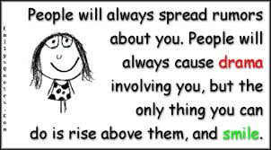 People Will Always Spread Rumors About You People Will Always Cause Drama Involving You But The Only Thing You Can Do Is Rise Above Them And Smile Popular Inspirational Quotes At