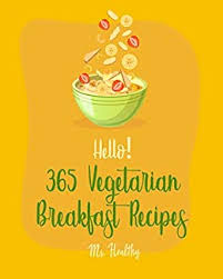 The egg is considered in a lot of healthy breakfast recipes because it is a good source of amino acids, vitamins a, b2, b12, d and e, niacin, phosphorus, zinc, selenium and biotin, helps improve brain and heart health, maintain. Hello 365 Vegetarian Breakfast Recipes Best Vegetarian Breakfast Cookbook Ever For Beginners Omelet Cookbook Kids Pancake Cookbook Pancake And Waffle Make Ahead Breakfast Book Book 1 Ebook Ms Hanna Ms Healthy