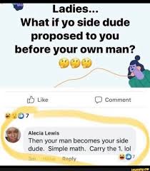 Ladies What If Yo Side Dude Proposed To You Before Your Own Man Like Comment Alecia Lewis Then Your Man Becomes Your Side Dude Simple Math Carry The 1 Lol