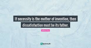 If Necessity Is The Mother Of Invention Then Dissatisfaction Must Be Quote By Jeffrey Fry Quoteslyfe