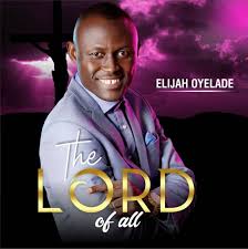 Try the new music experience now! Download Audio Elijah Oyelade Drops New Album The Lord Of All Mp3 Gospelclimax Download Latest Gospel Music Top Gospel Songs Videos Sermons Mp3