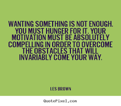 Wanting Something Is Not Enough You Must Hunger For It Les Brown Motivational Quotes Top Motivational Quotes Motivational Quotes Image Quotes