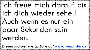 Das kann ich aus voller überzeugung sagen, denn ich selbst hätte mich noch vor einiger zeit als überzeugter pessimist bezeichnet. Ich Freue Mich Darauf Bis Ich Dich Wieder Sehe Auch Wenn Es Nur Ein Paar Sekunden Sein Werden Tolle Spruche Und Zitate Auf Www Likemonster De