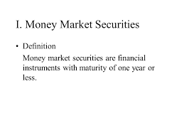 A money market is referred to as a market for securities that have a short term maturity period of up to 1 year. Money Markets I Money Market Securities Definition Money Market Securities Are Financial Instruments With Maturity Of One Year Or Less Ppt Download