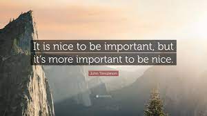 John Templeton Quote It Is Nice To Be Important But It S More Important To Be Nice