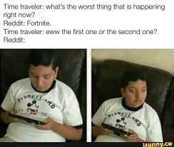 Time Traveler What S The Worst Thing That Is Happening Right Now Reddit Fortnite Time Traveler Eww The First One Or The Second One Reddit Funny Pictures Can T Stop Laughing
